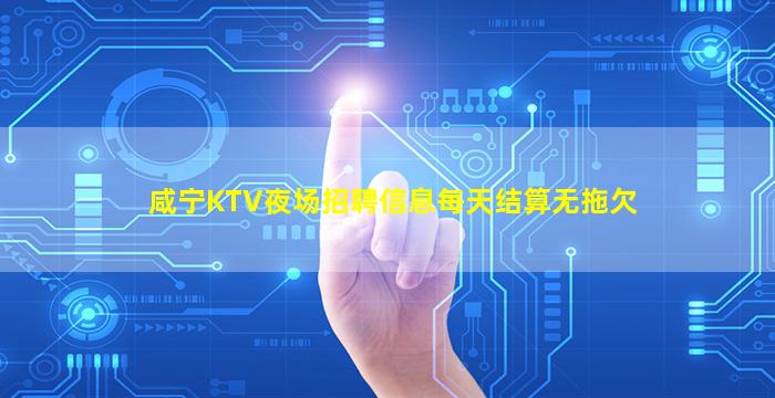 咸宁KTV夜场招聘信息每天结算无拖欠